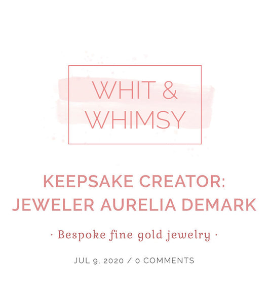 Whit & Whimsy "Keepsake Creator" feature on jeweler Aurelia Demark, July 2020